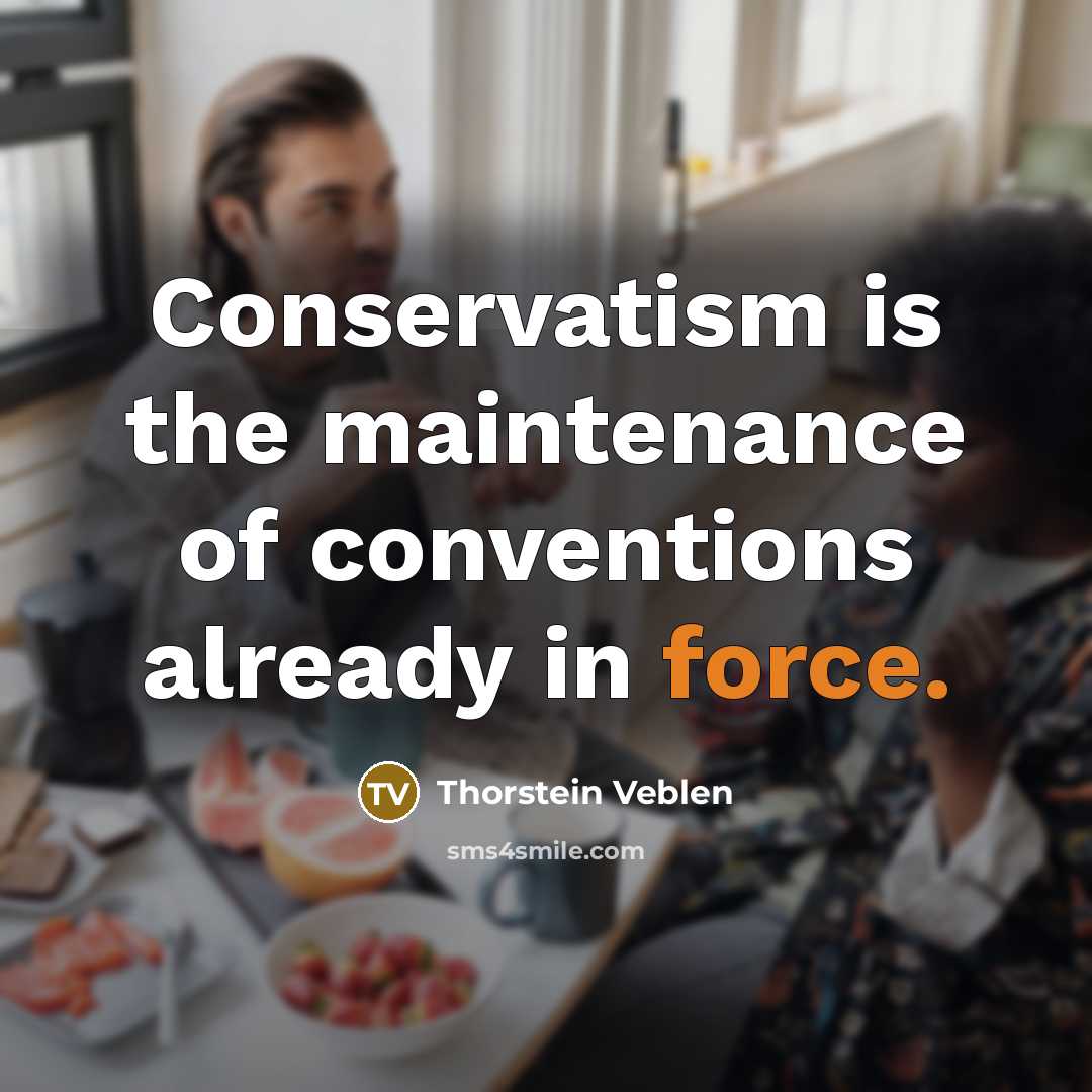 “Conservatism is the maintenance of conventions already in force.…” quote by Thorstein Veblen