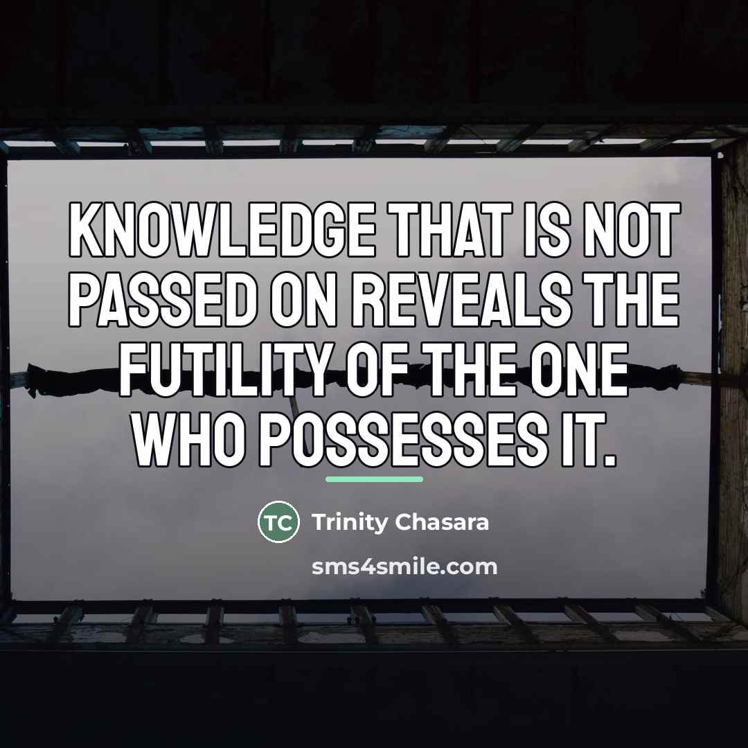 “Knowledge that is not passed on reveals the futility of…” quote by Trinity Chasara