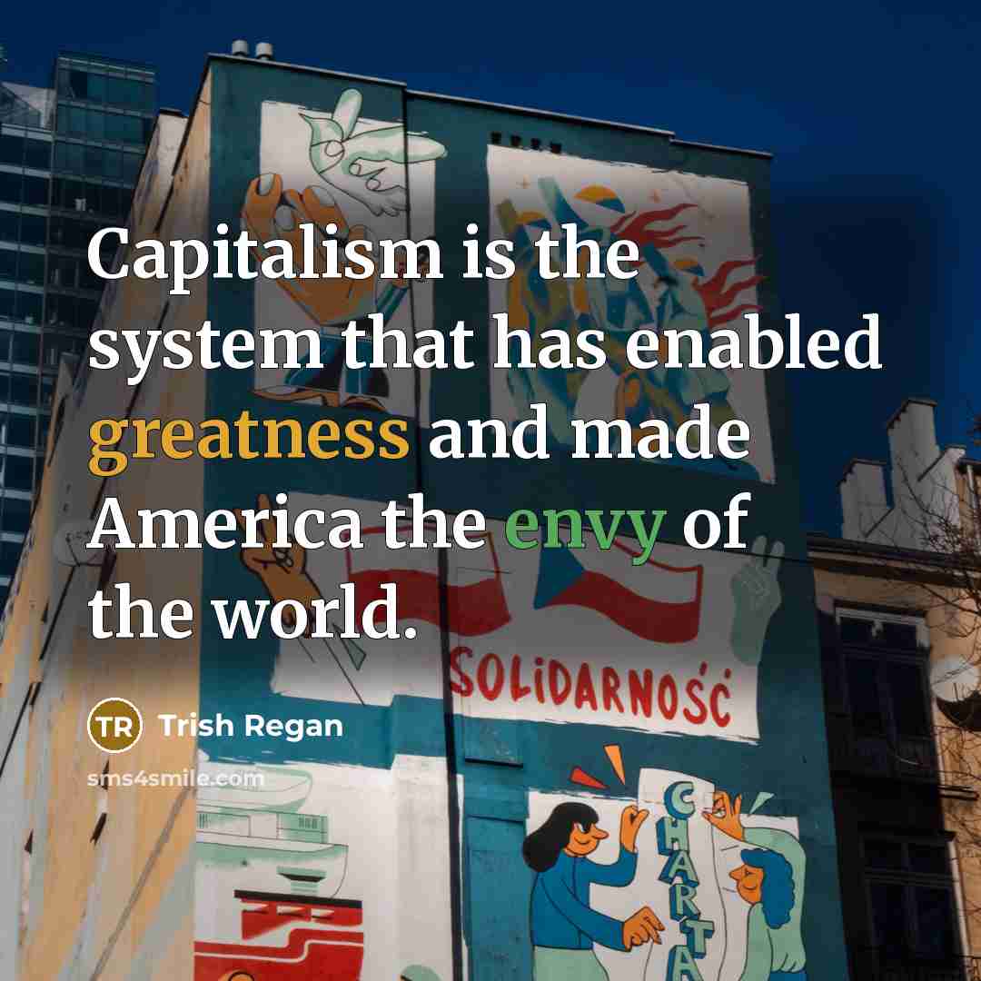 “Capitalism is the system that has enabled greatness and made America the envy of the world.” quote by Trish Regan