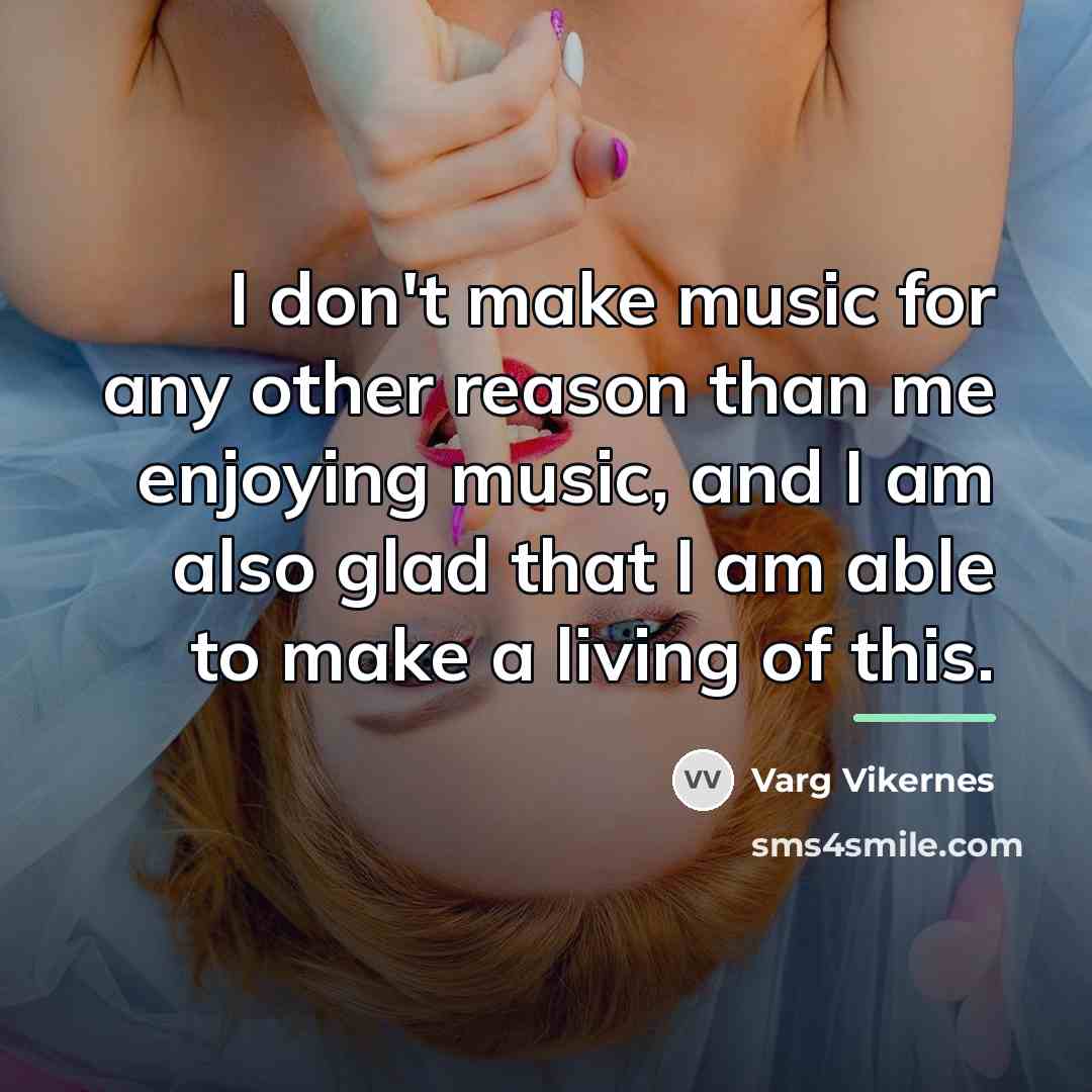 “I don't make music for any other reason than me…” quote by Varg Vikernes