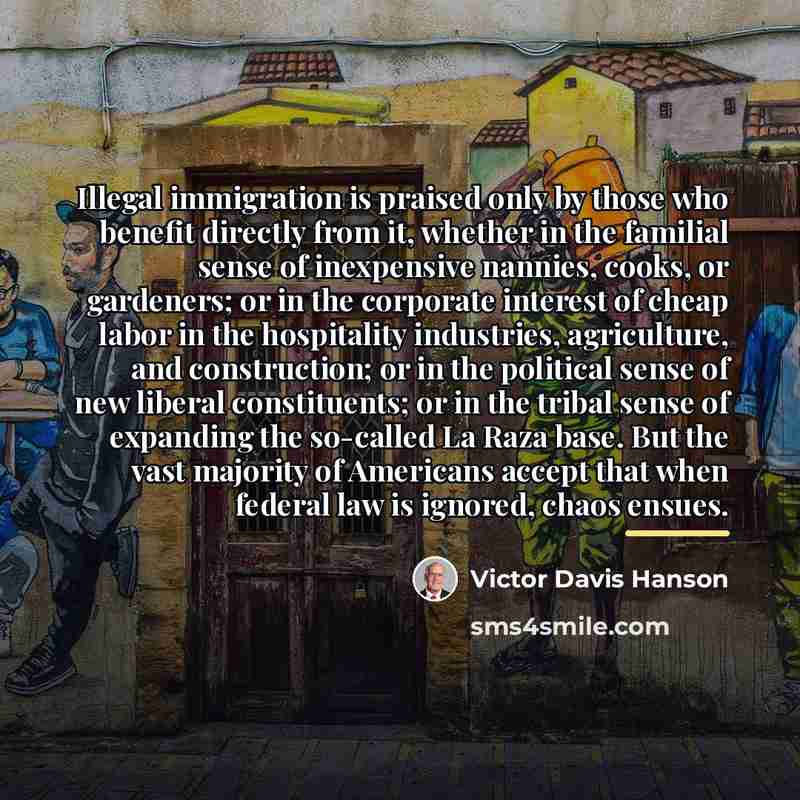 “Illegal immigration is praised only by those who benefit directly…” quote by Victor Davis Hanson