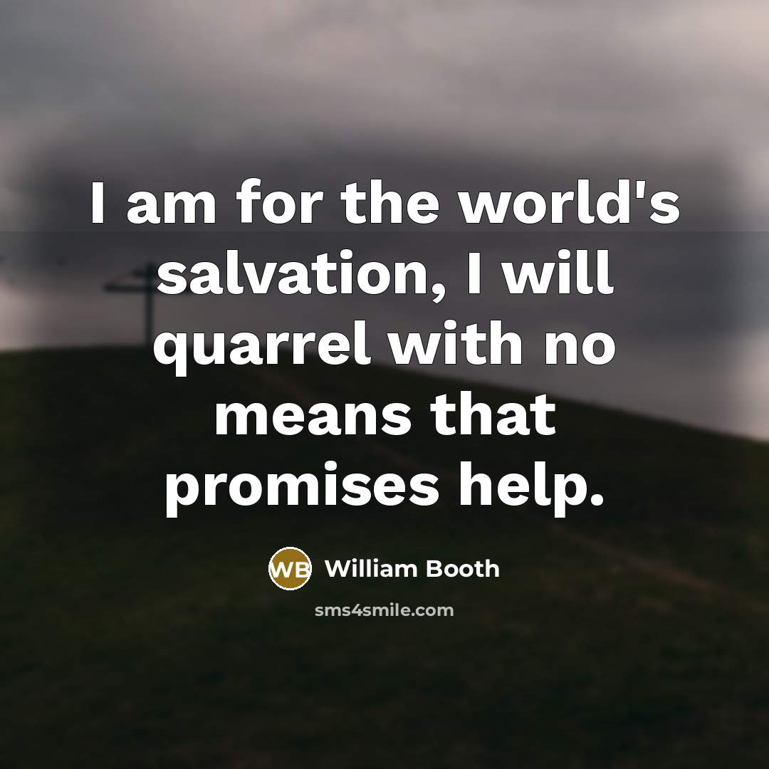 “I am for the world's salvation, I will quarrel with…” quote by William Booth