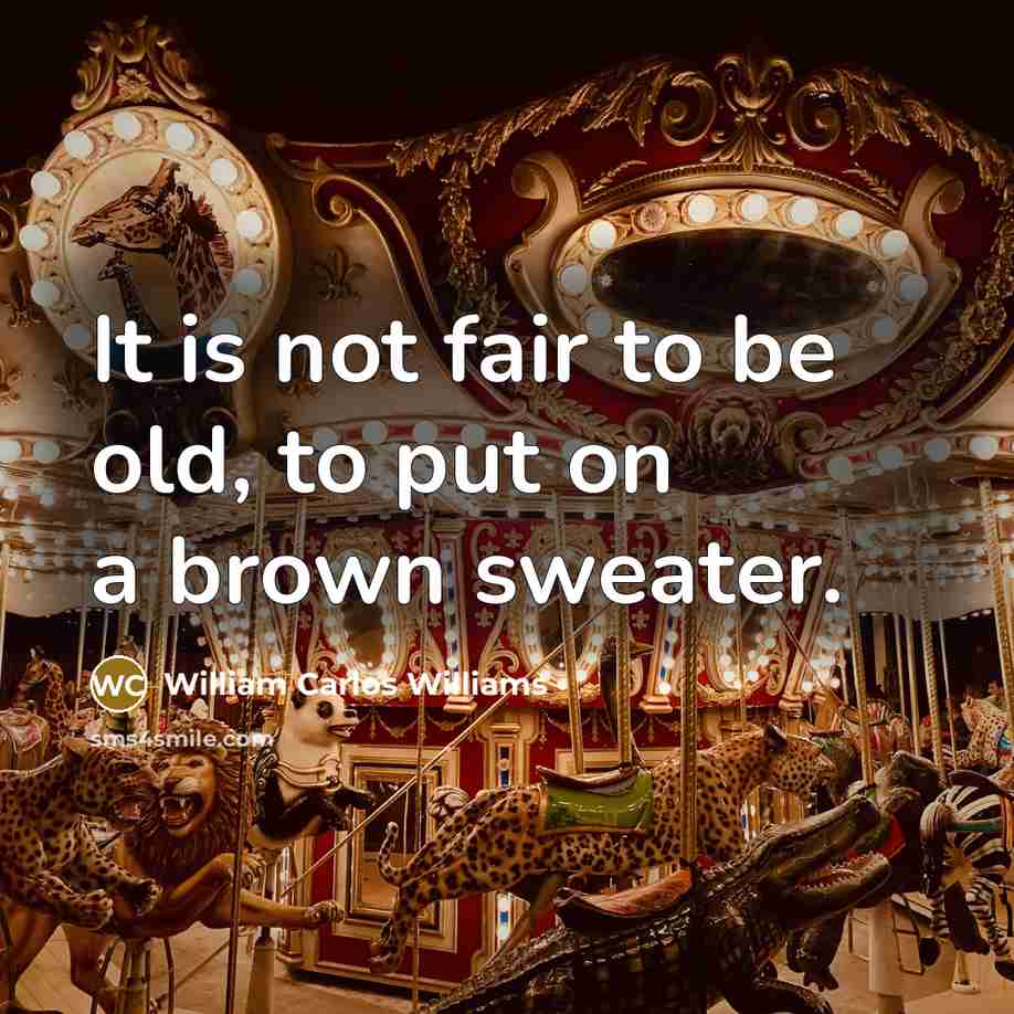 “It is not fair to be old, to put on…” quote by William Carlos Williams