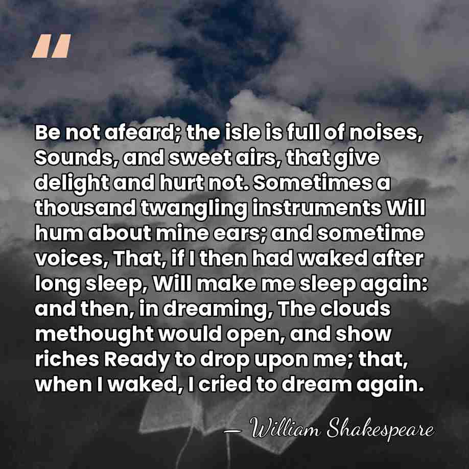 Be not afeard; the isle is full of noises, Sounds, and sweet&hellip; - William Shakespeare