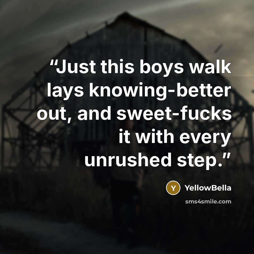 “Just this boys walk lays knowing-better out, and sweet-fucks it with every unrushed step.” quote by YellowBella