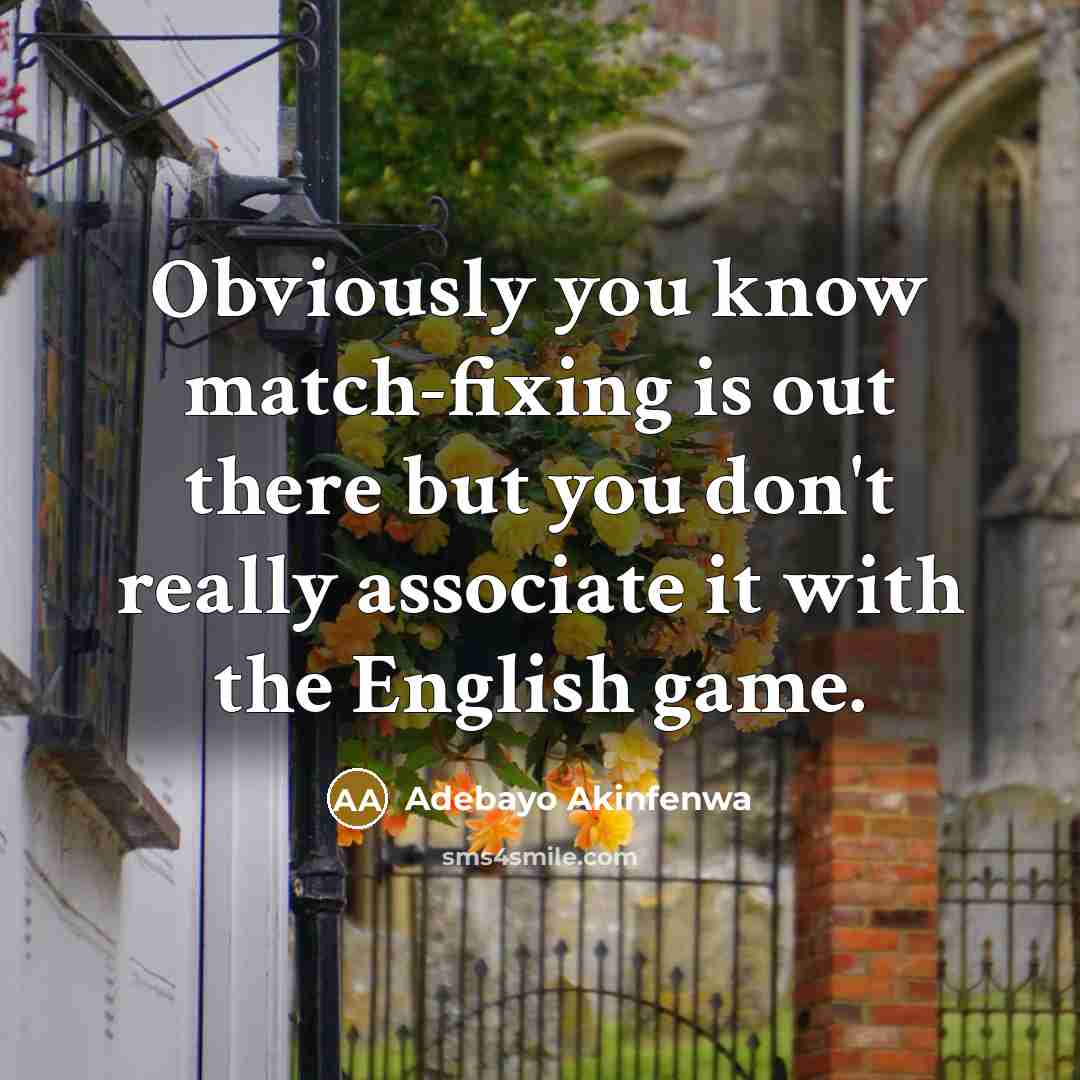 “Obviously you know match-fixing is out there but you don't…” quote by Adebayo Akinfenwa