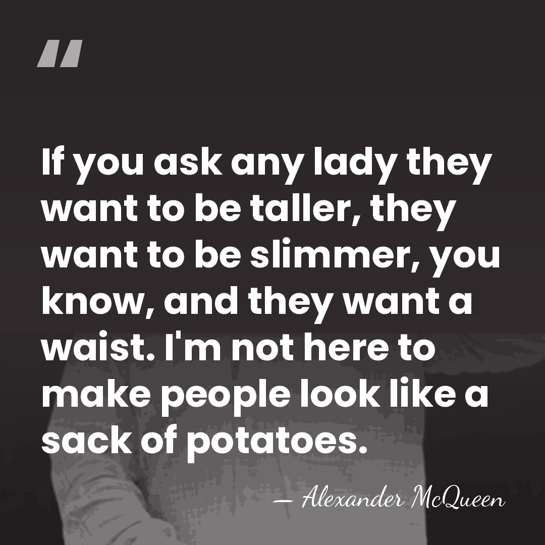 If you ask any lady they want to be taller, they want&hellip; - Alexander McQueen