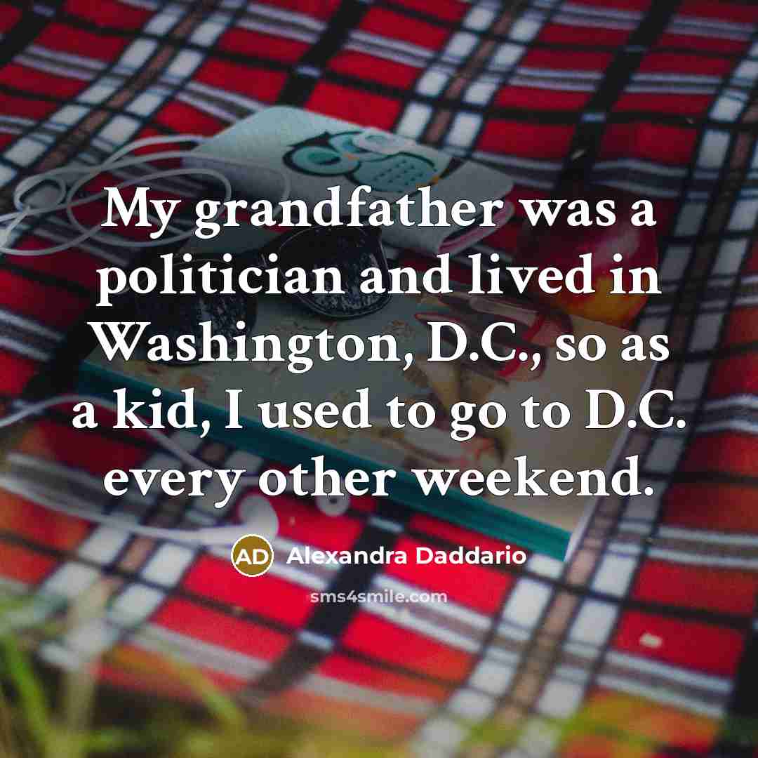“My grandfather was a politician and lived in Washington, D.C.,…” quote by Alexandra Daddario