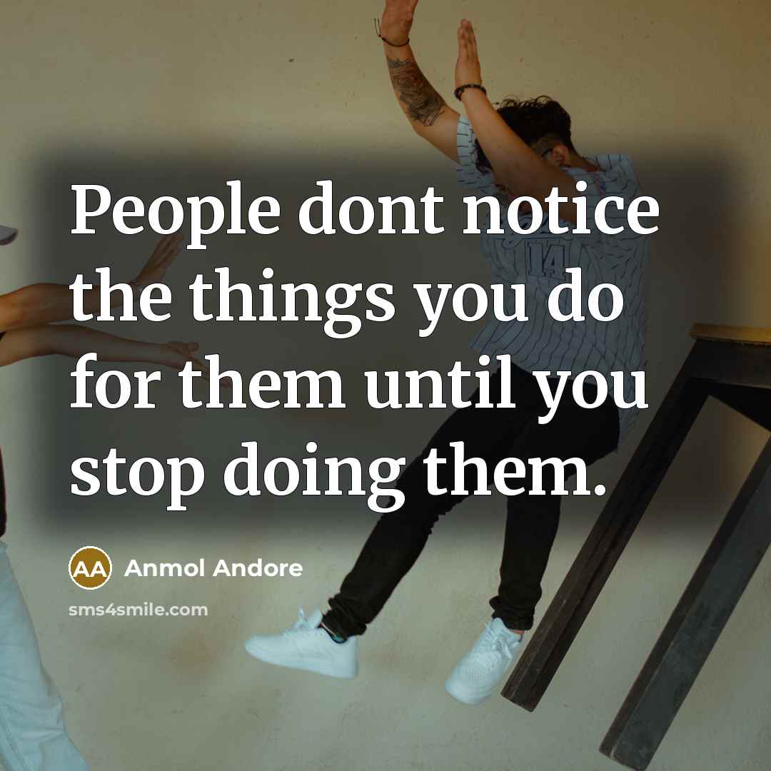 “People dont notice the things you do for them until…” quote by Anmol Andore