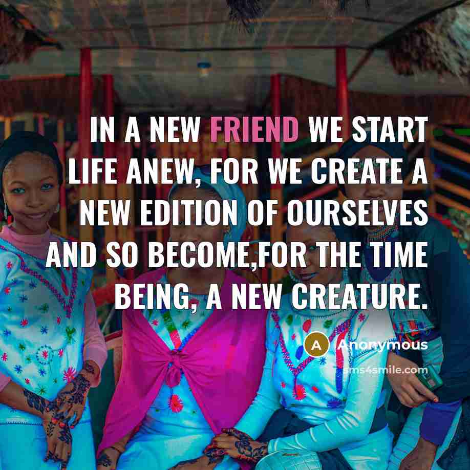 “In a new friend we start life anew, for we…” quote by Anonymous