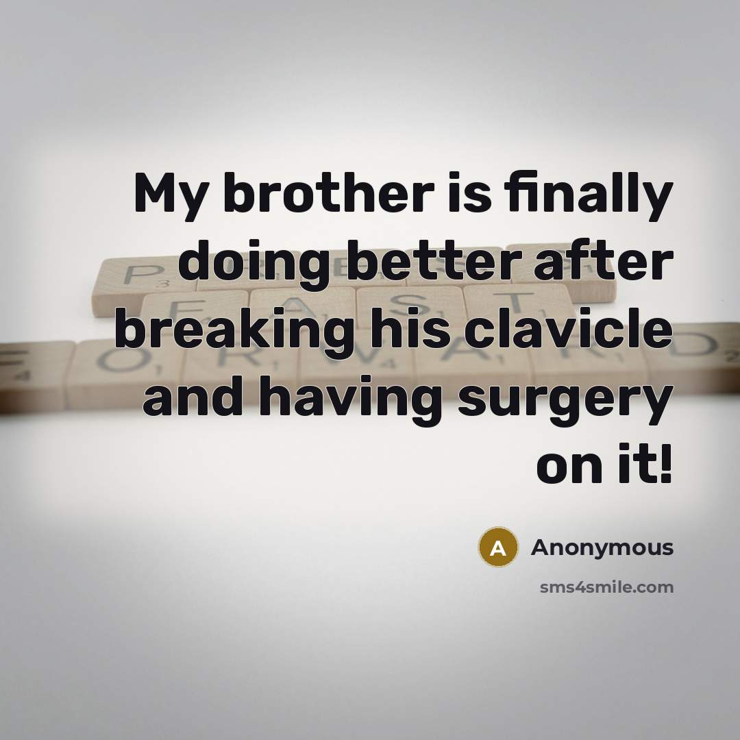 “My brother is finally doing better after breaking his clavicle and having surgery on it!” quote by Anonymous