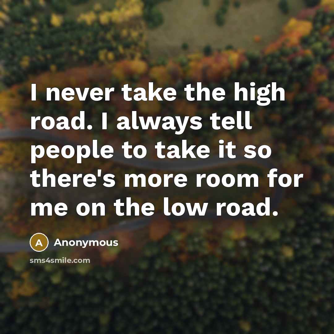 “I never take the high road. I always tell people…” quote by Anonymous