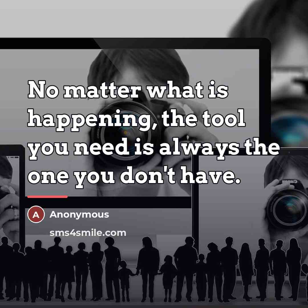 “No matter what is happening, the tool you need is…” quote by Anonymous