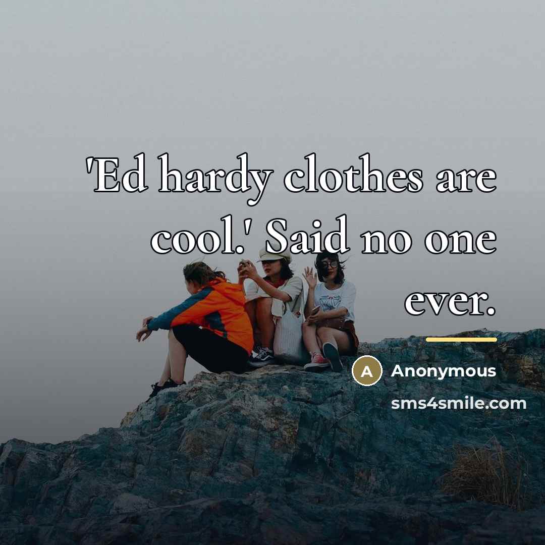 “'Ed hardy clothes are cool.' Said no one ever.…” quote by Anonymous