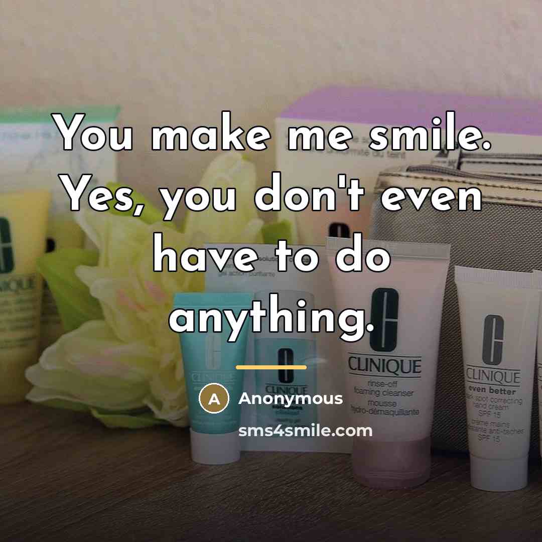 “You make me smile. Yes, you don't even have to…” quote by Anonymous