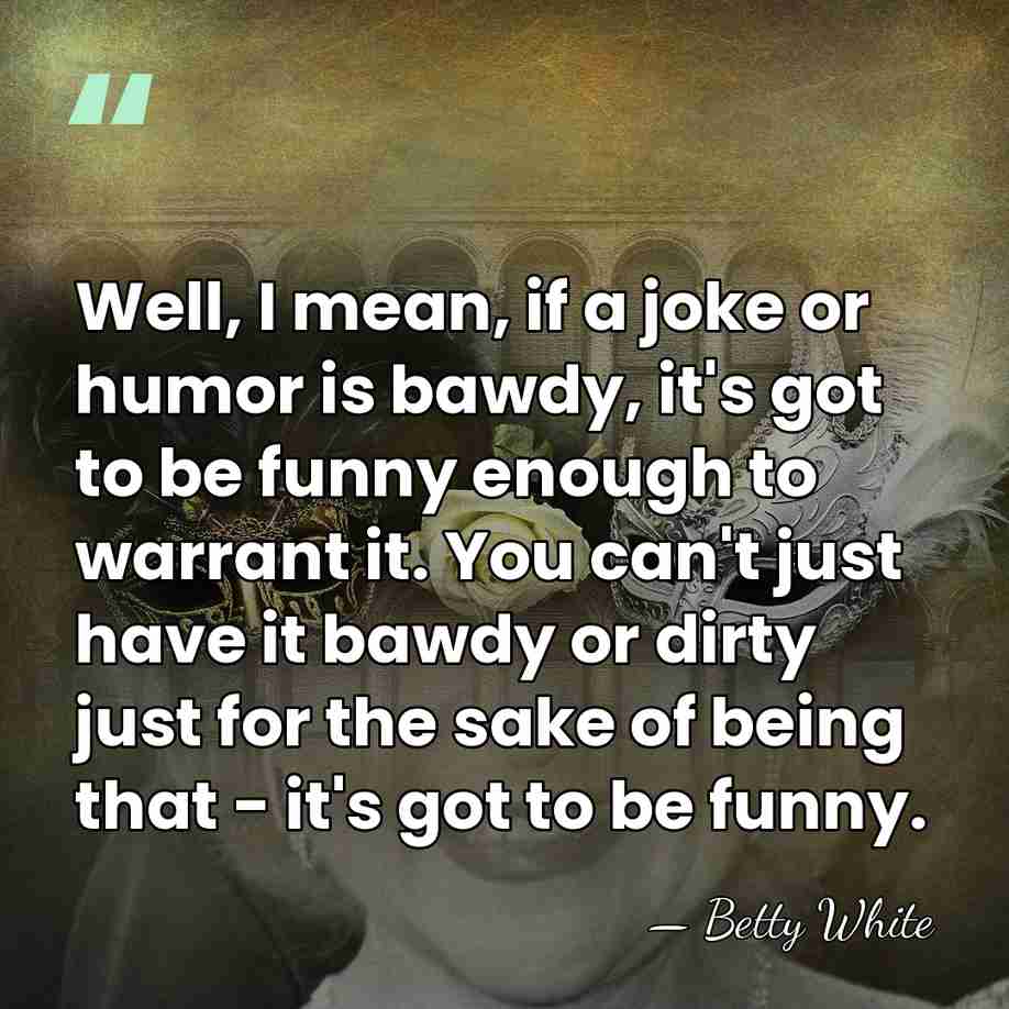 Well, I mean, if a joke or humor is bawdy, it's got&hellip; - Betty White