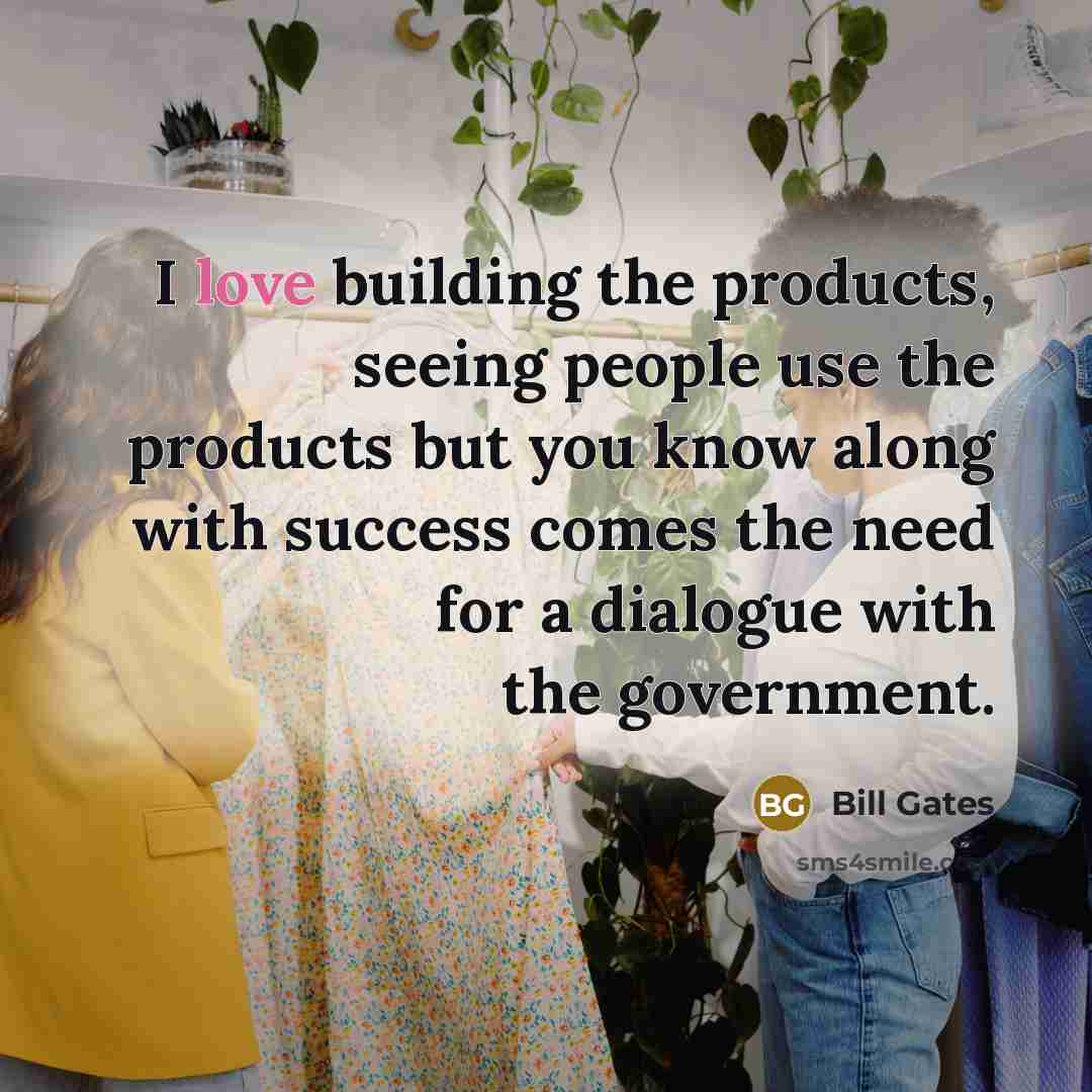 “I love building the products, seeing people use the products…” quote by Bill Gates