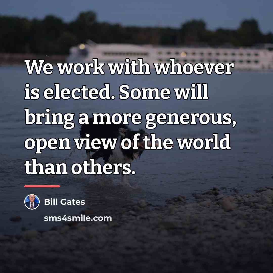 “We work with whoever is elected. Some will bring a…” quote by Bill Gates
