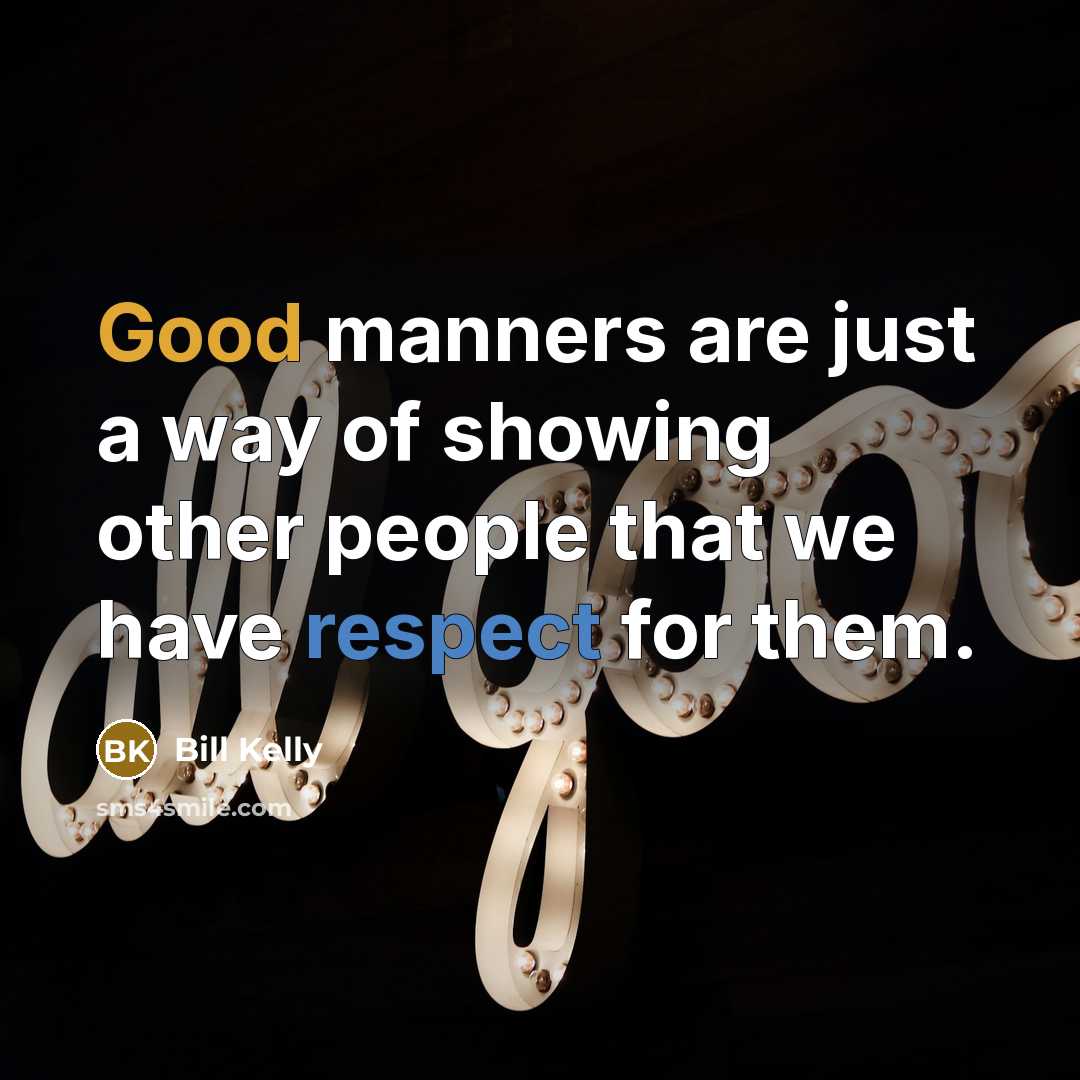 “Good manners are just a way of showing other people…” quote by Bill Kelly