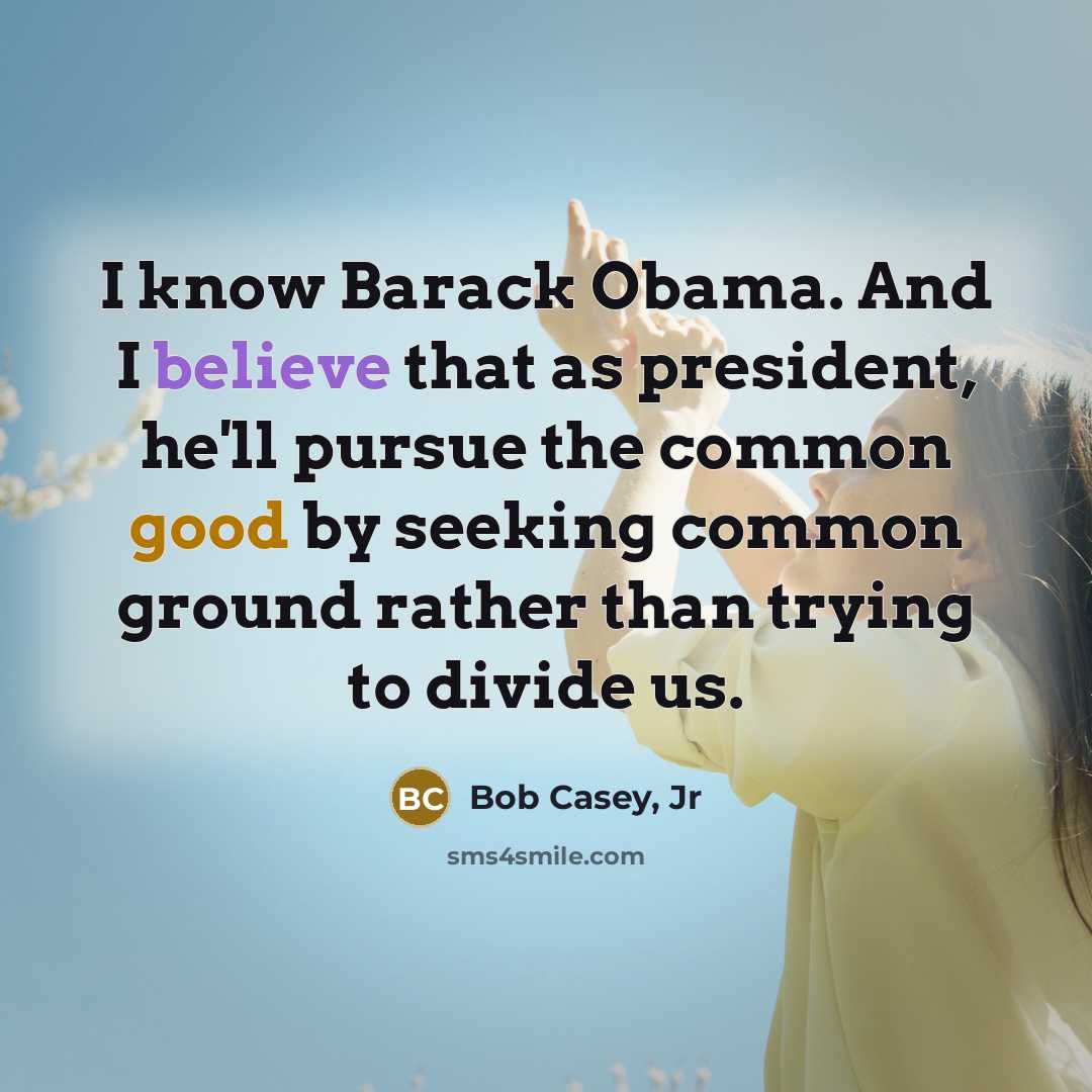 “I know Barack Obama. And I believe that as president,…” quote by Bob Casey, Jr