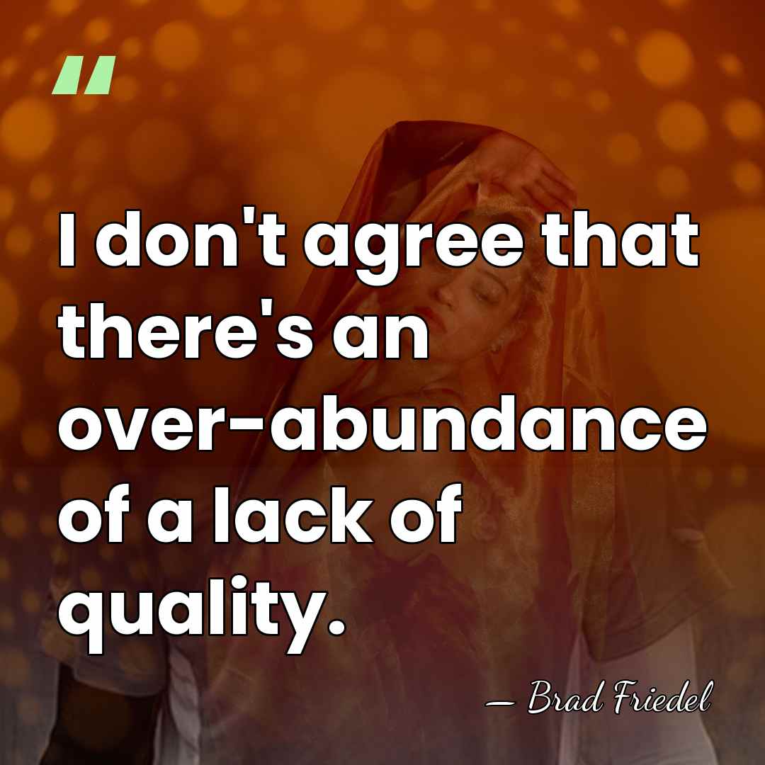 I don't agree that there's an over-abundance of a lack of quality. - Brad Friedel