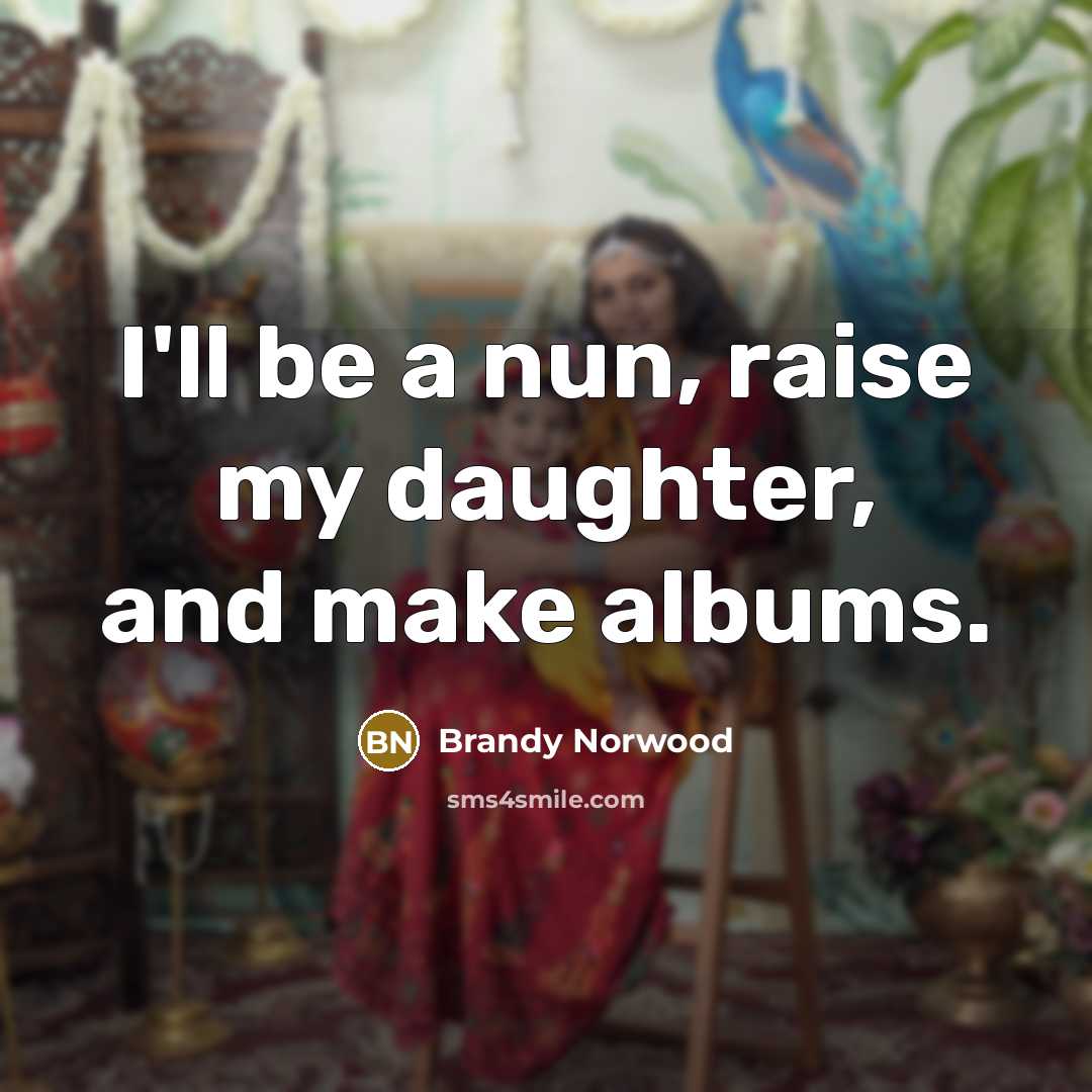 “I'll be a nun, raise my daughter, and make albums.…” quote by Brandy Norwood