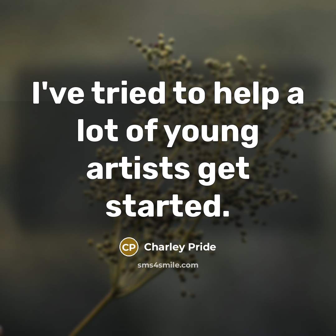 “I've tried to help a lot of young artists get…” quote by Charley Pride