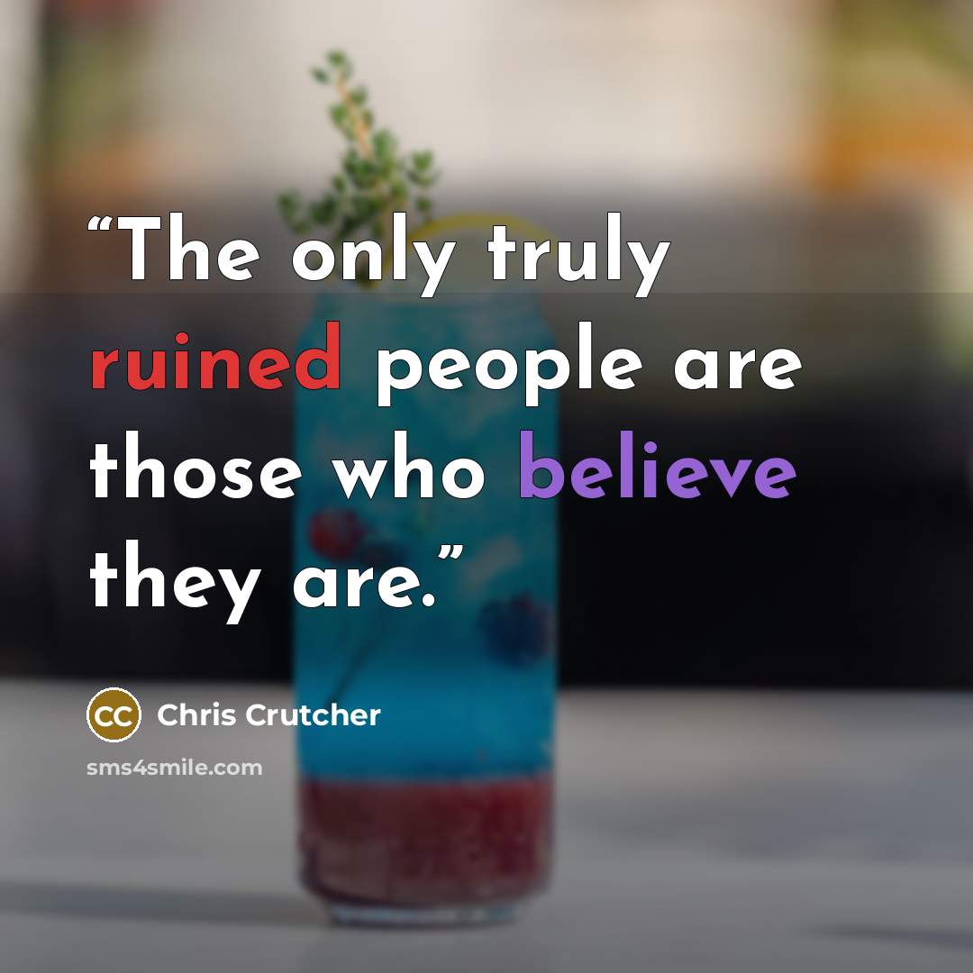 “The only truly ruined people are those who believe they are.” quote by Chris Crutcher