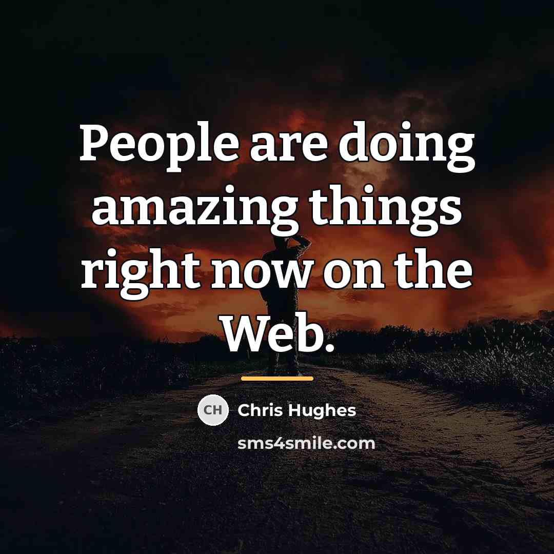 “People are doing amazing things right now on the Web.…” quote by Chris Hughes