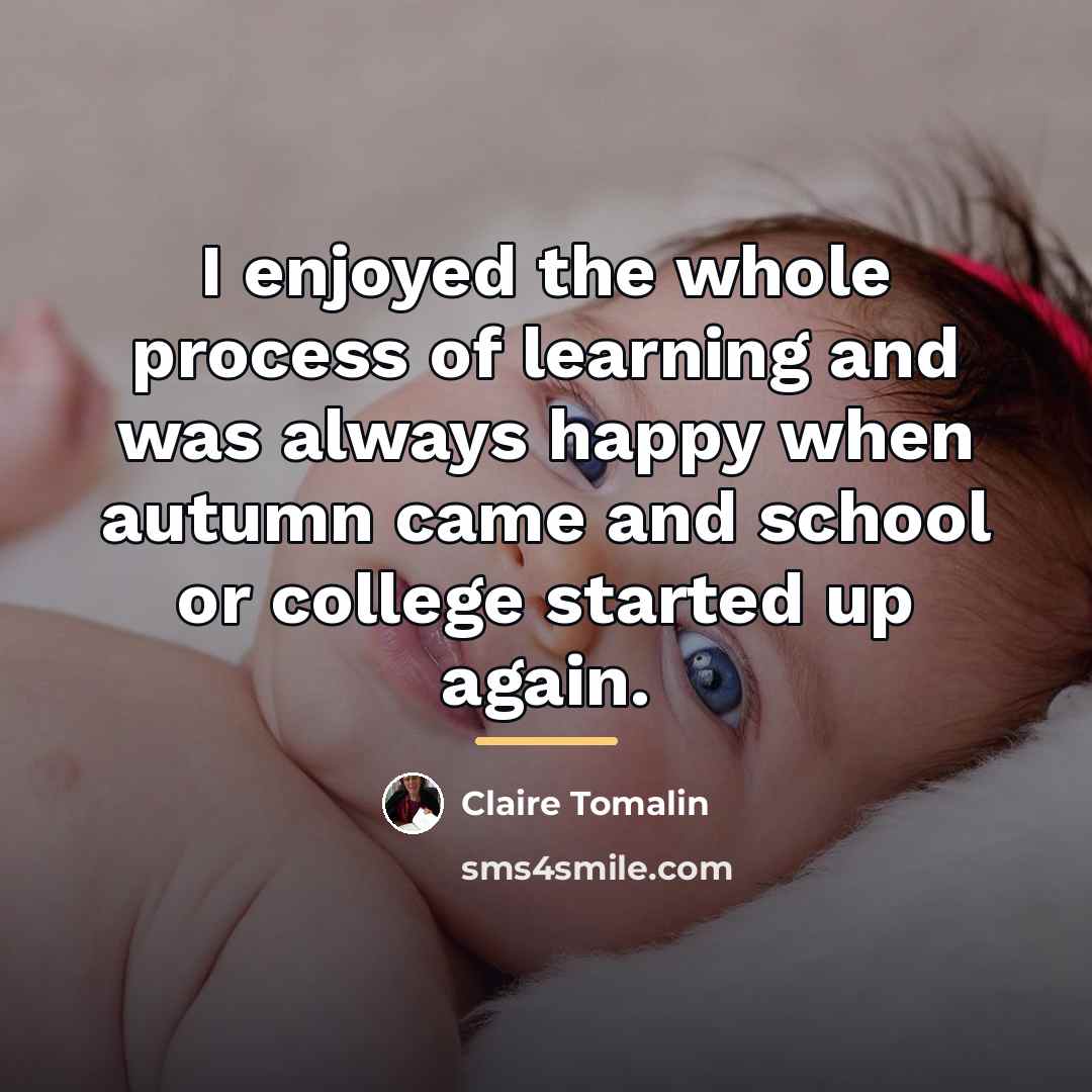 “I enjoyed the whole process of learning and was always…” quote by Claire Tomalin