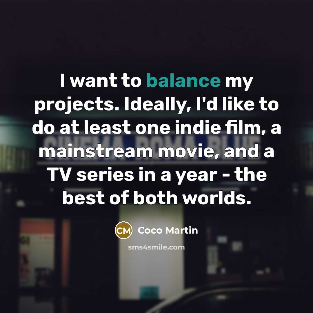 “I want to balance my projects. Ideally, I'd like to…” quote by Coco Martin