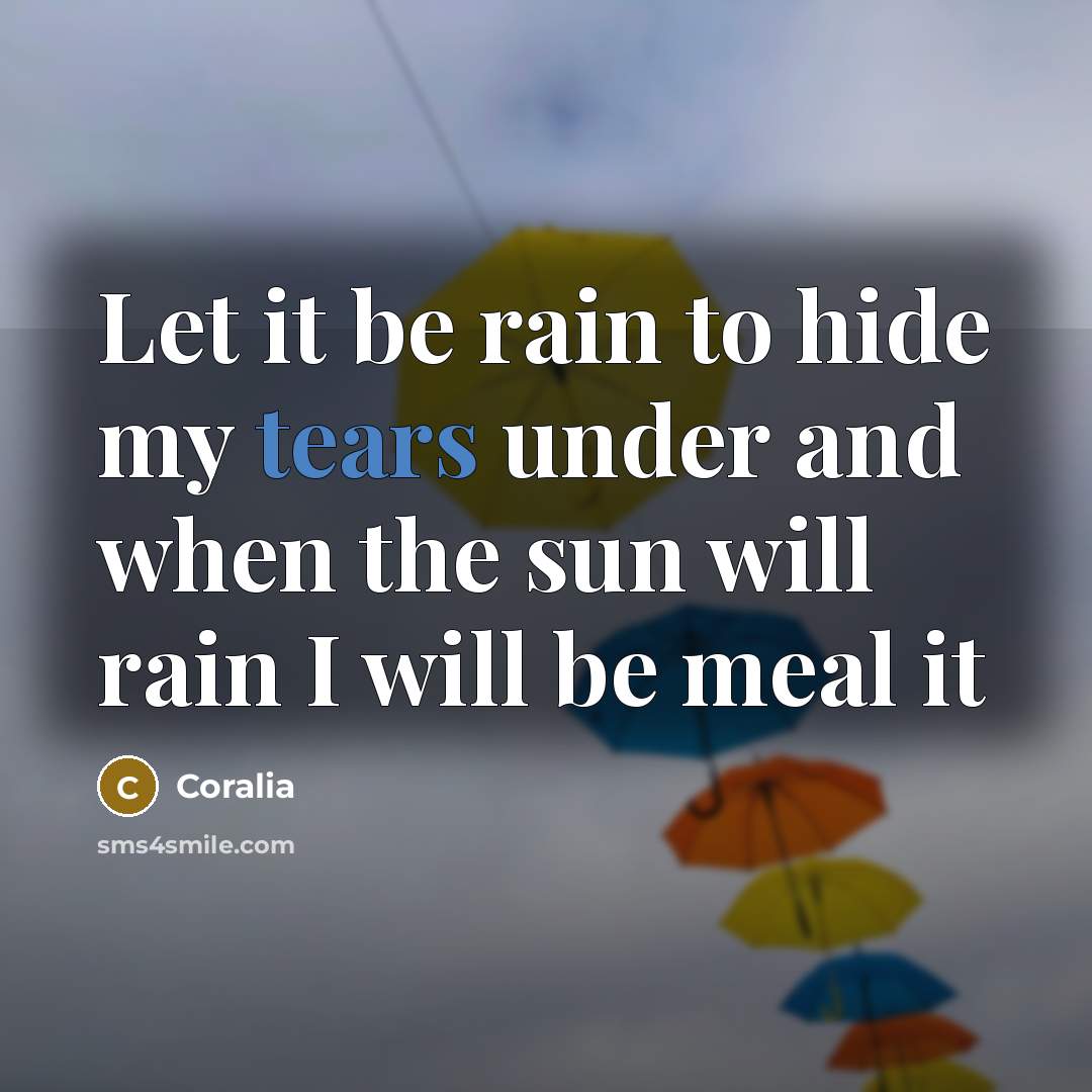 “Let it be rain to hide my tears under and…” quote by Coralia