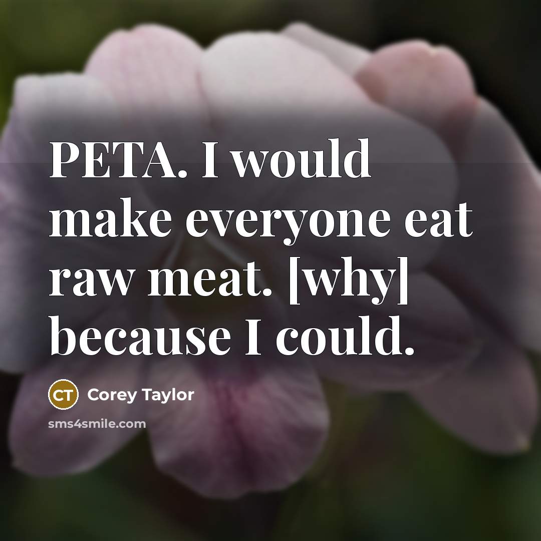 “PETA. I would make everyone eat raw meat. [why] because I could.” quote by Corey Taylor