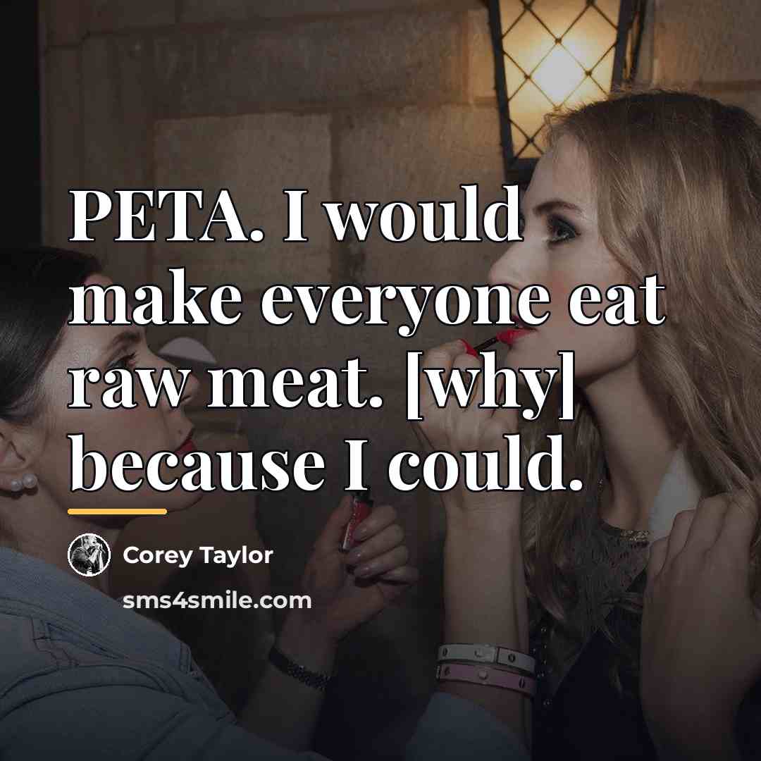 “PETA. I would make everyone eat raw meat. [why] because…” quote by Corey Taylor