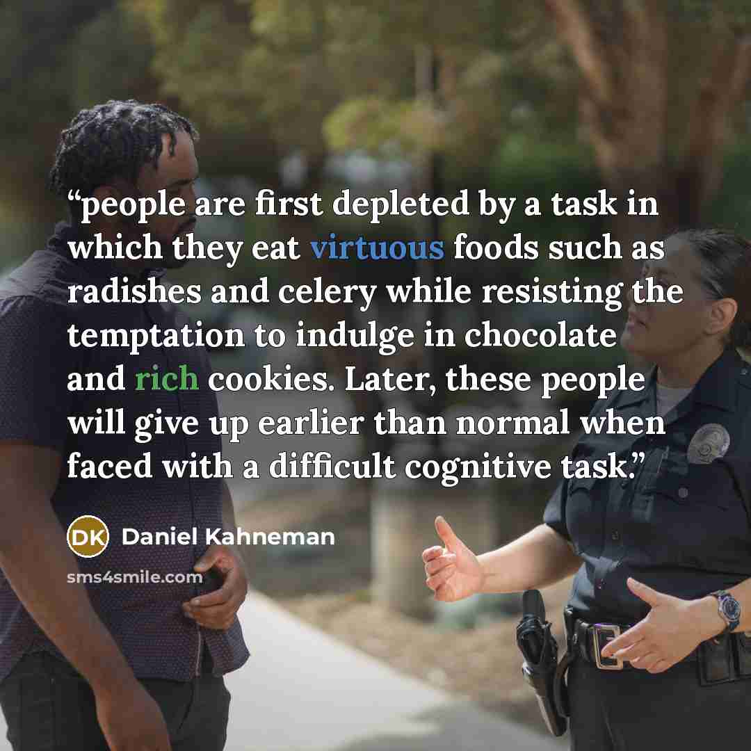“people are first depleted by a task in which they eat virtuous foods such as radishes and celery while resisting the temptation to indulge in chocolate and rich cookies. Later, these people will give up earlier than normal when faced with a difficult cognitive task.” quote by Daniel Kahneman