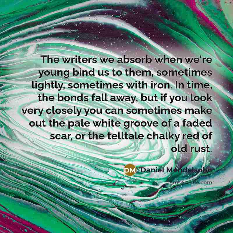 “The writers we absorb when we're young bind us to…” quote by Daniel Mendelsohn
