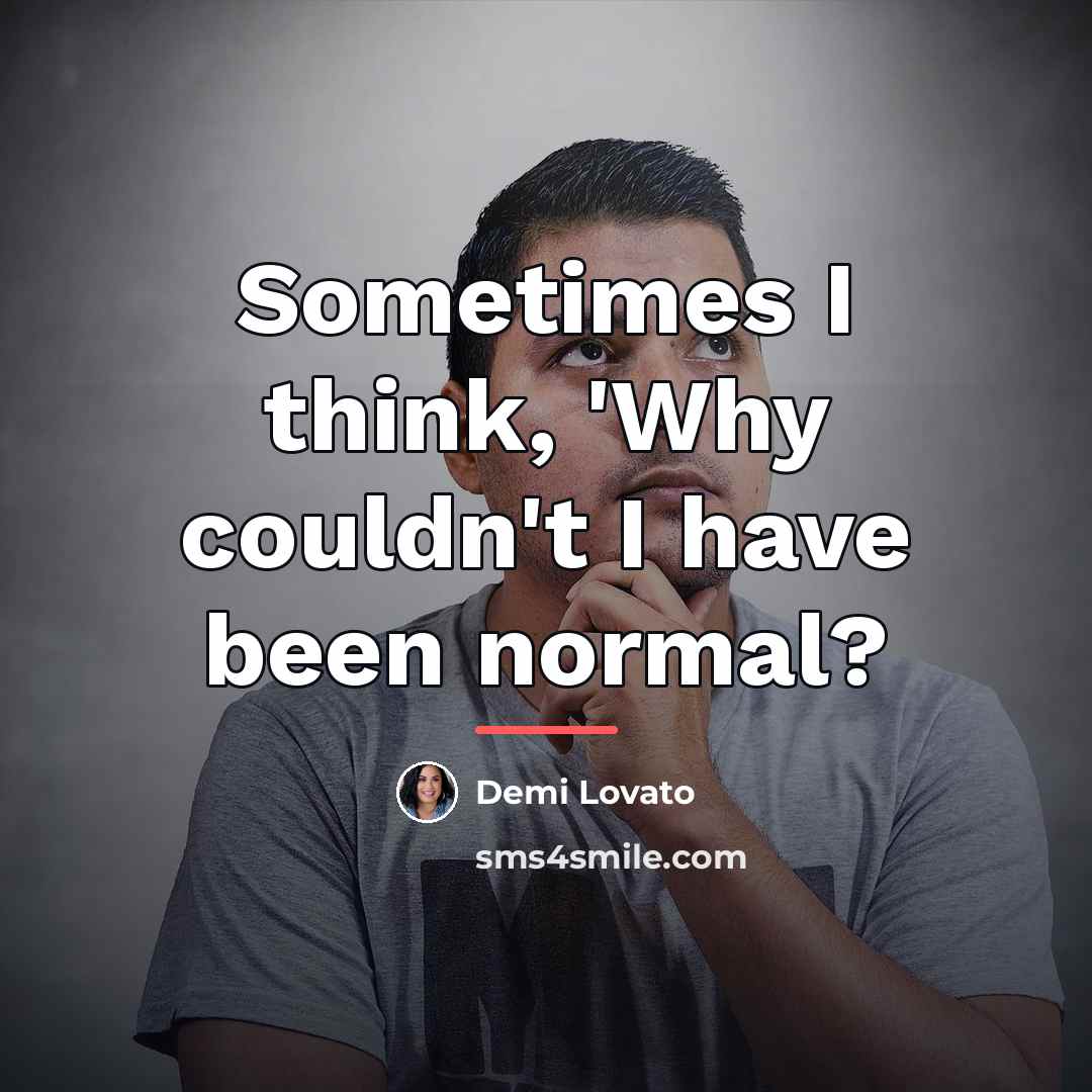 “Sometimes I think, 'Why couldn't I have been normal?…” quote by Demi Lovato