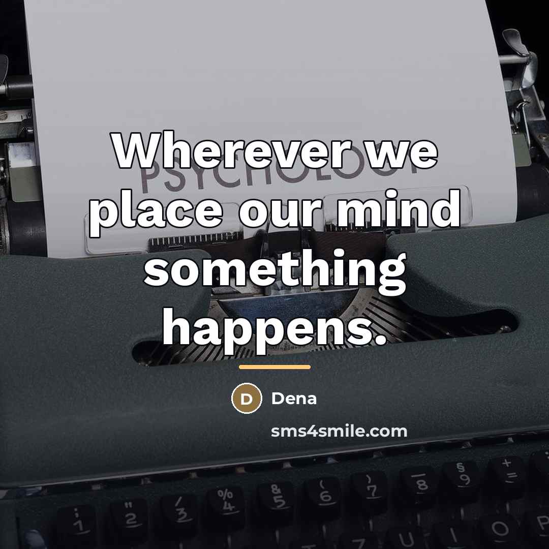“Wherever we place our mind something happens.…” quote by Dena