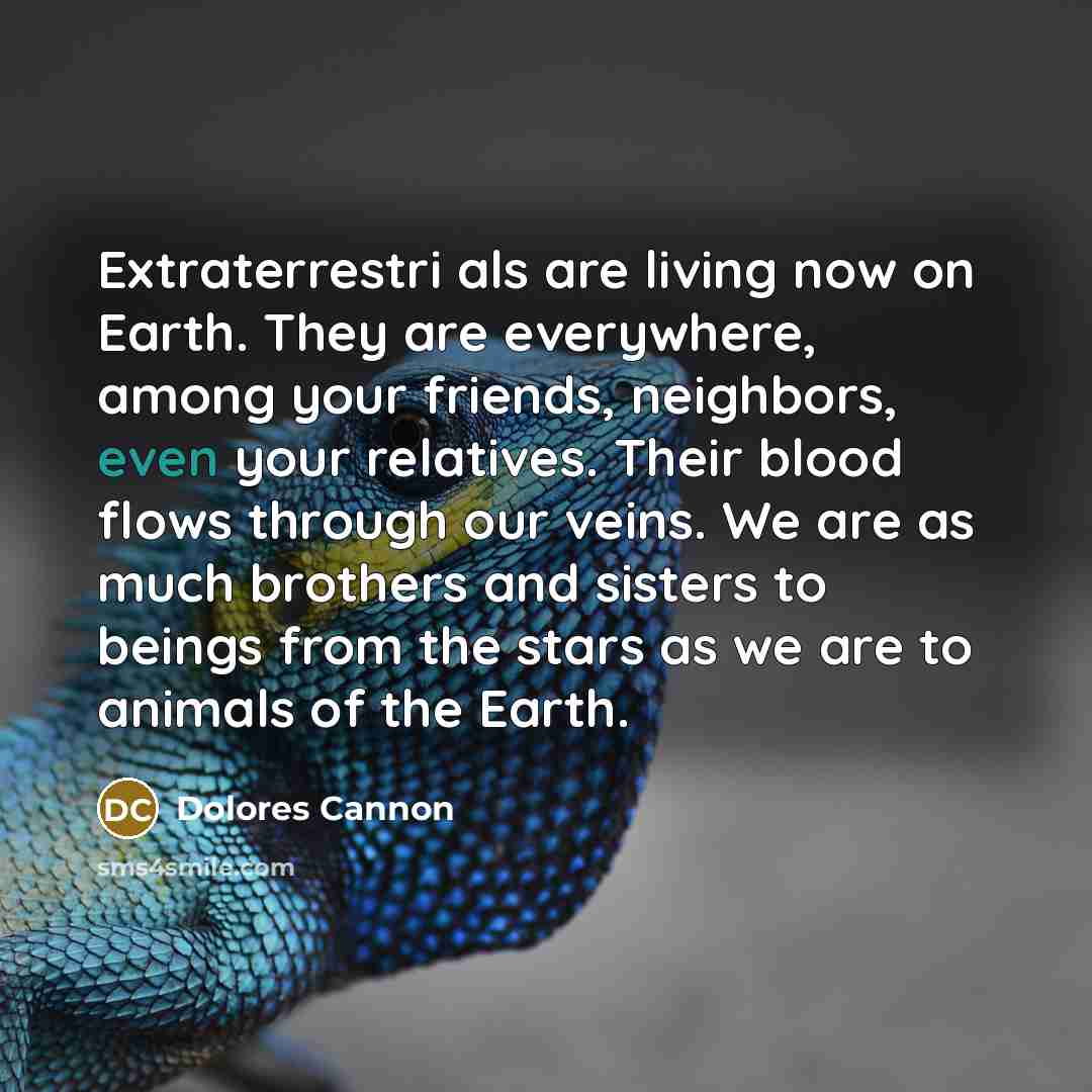 “Extraterrestri als are living now on Earth. They are everywhere,…” quote by Dolores Cannon