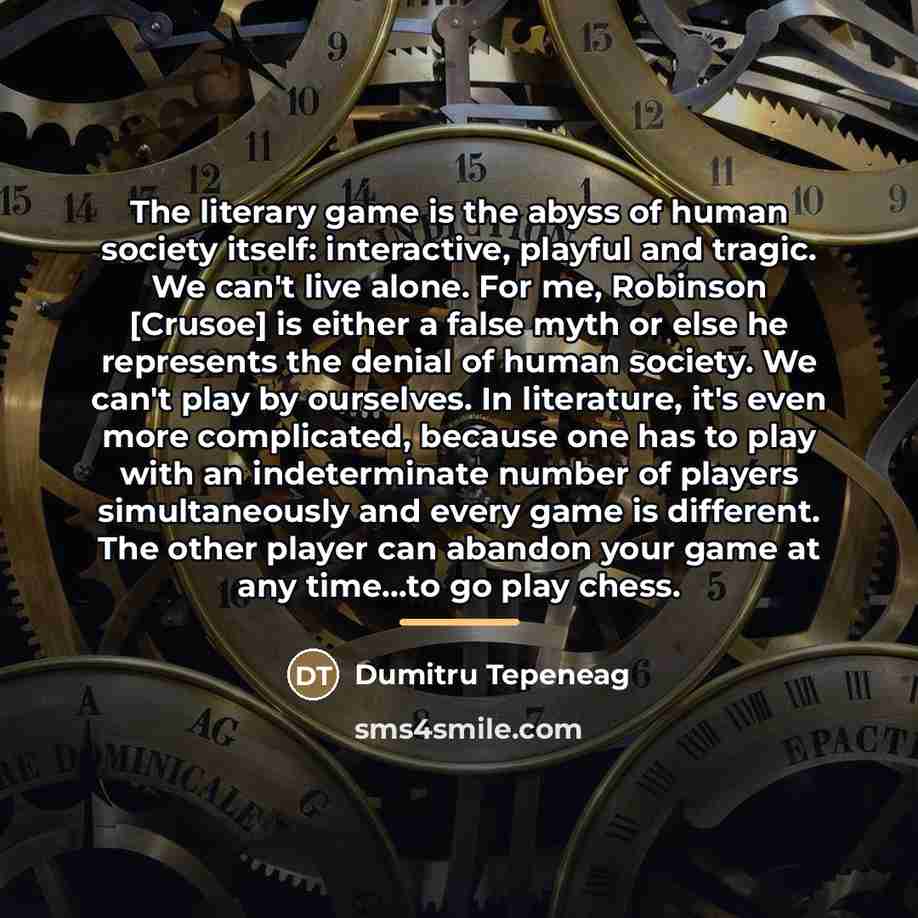 “The literary game is the abyss of human society itself:…” quote by Dumitru Tepeneag
