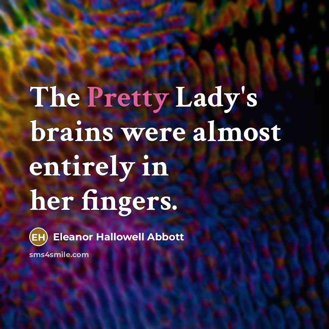 “The Pretty Lady's brains were almost entirely in her fingers.…” quote by Eleanor Hallowell Abbott