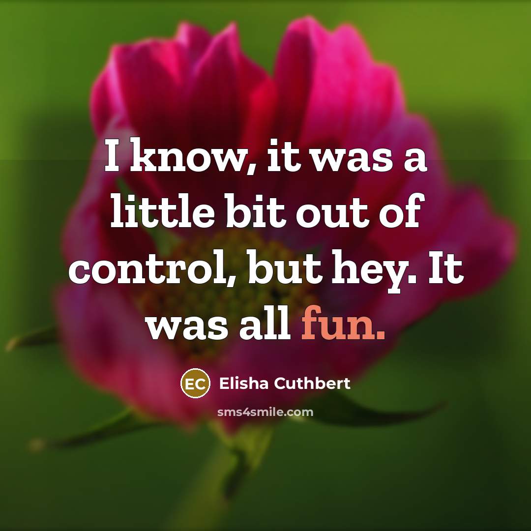“I know, it was a little bit out of control,…” quote by Elisha Cuthbert