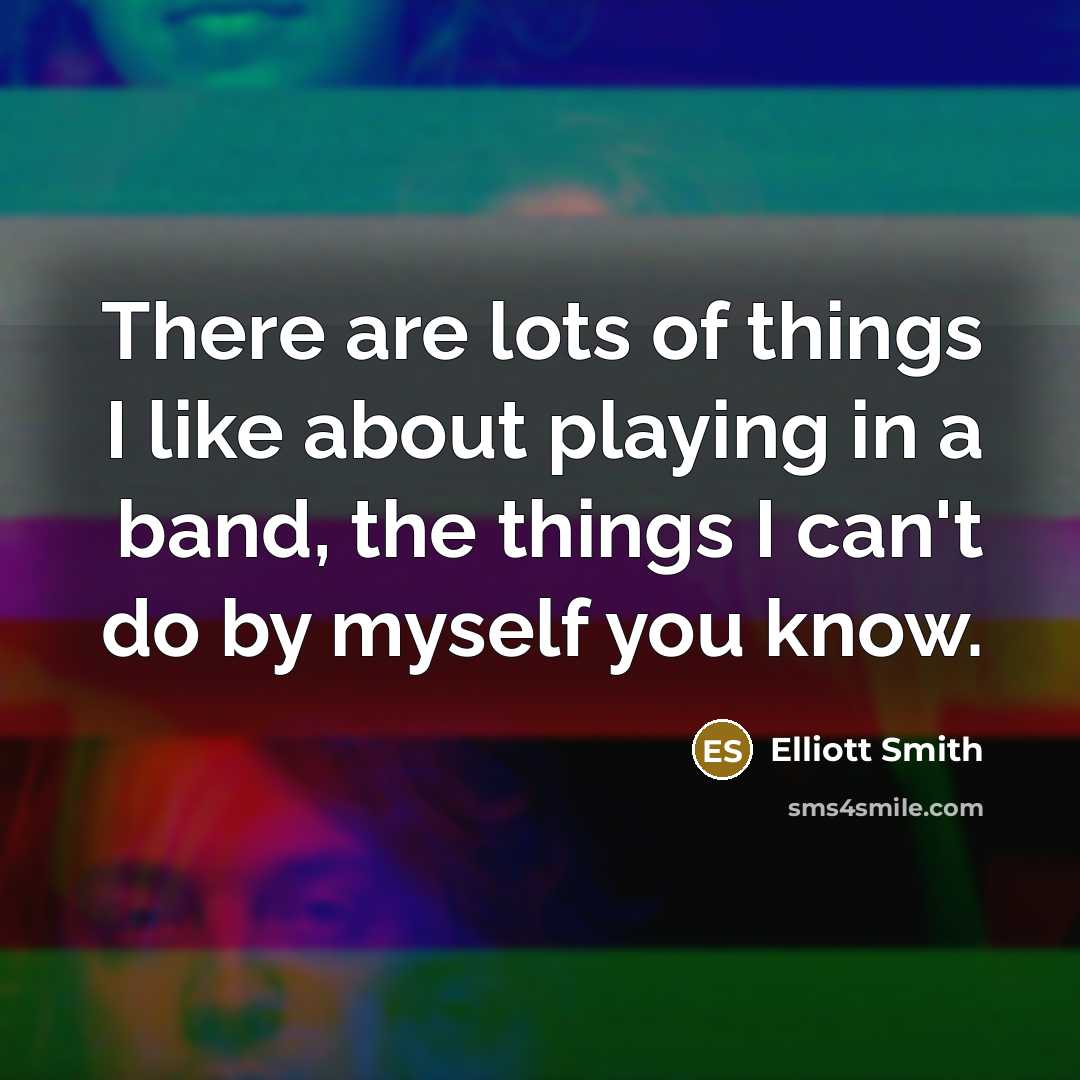 “There are lots of things I like about playing in…” quote by Elliott Smith