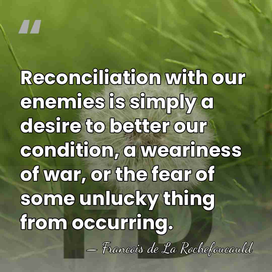 Reconciliation with our enemies is simply a desire to better our condition,&hellip; - Francois de La Rochefoucauld