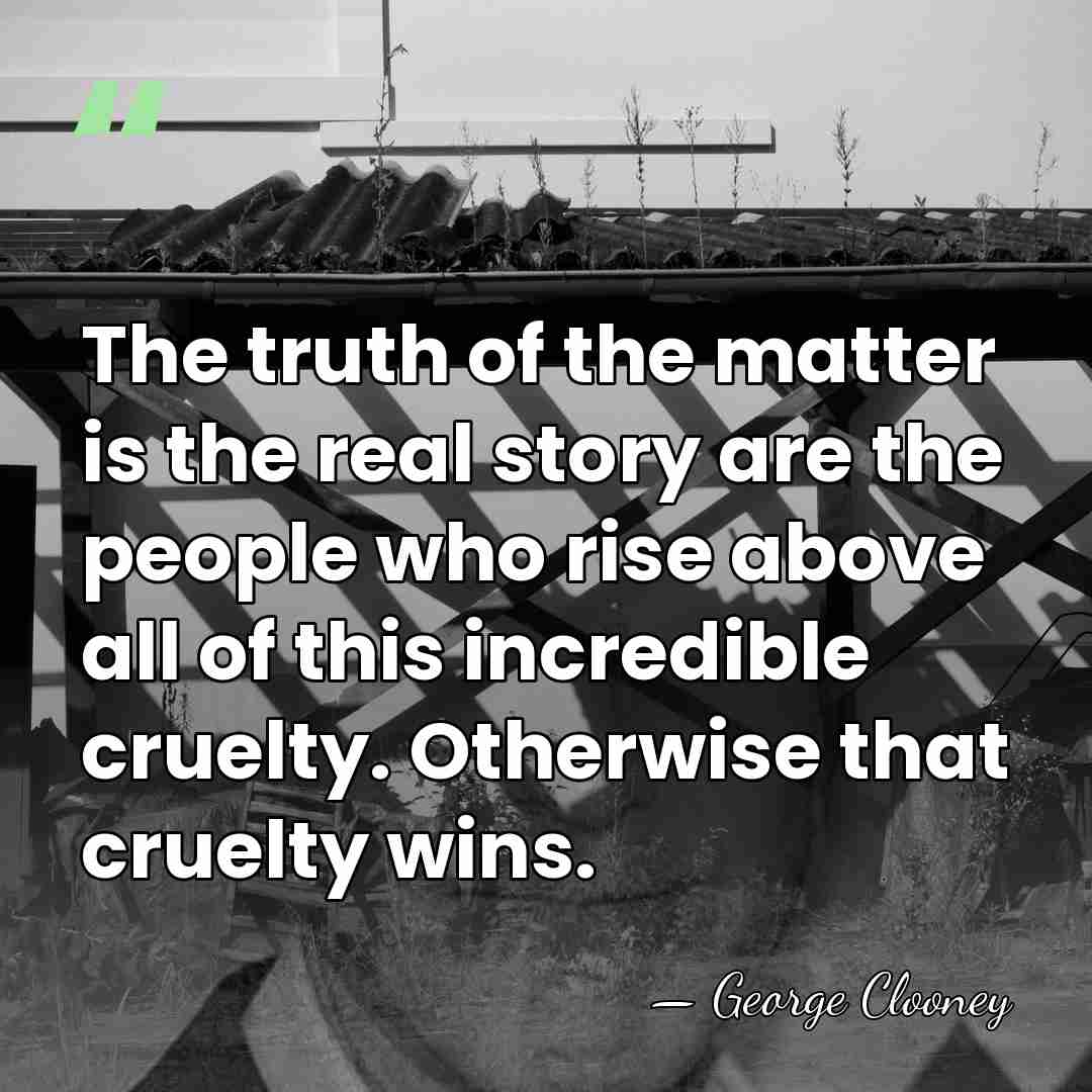 The truth of the matter is the real story are the people&hellip; - George Clooney