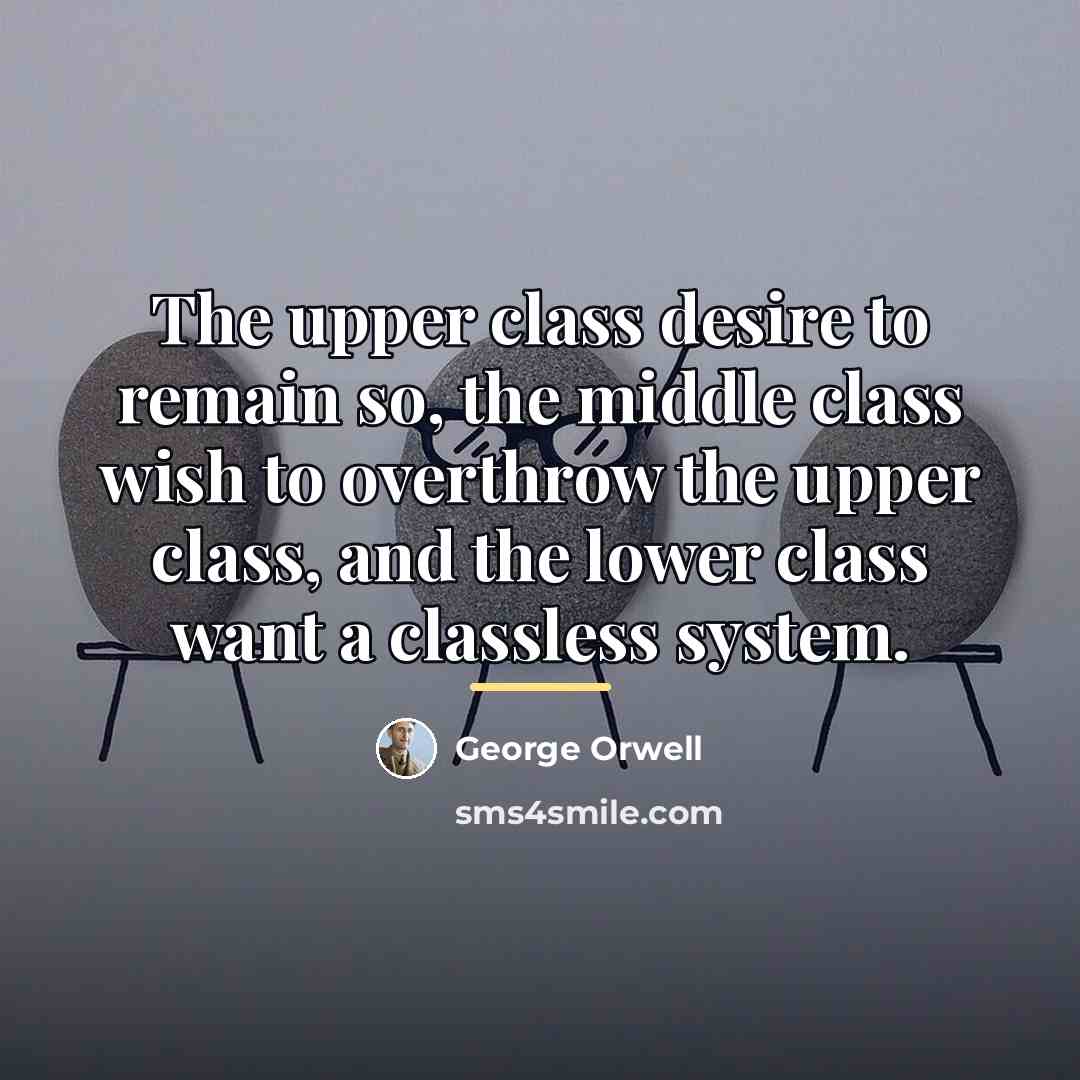 “The upper class desire to remain so, the middle class…” quote by George Orwell