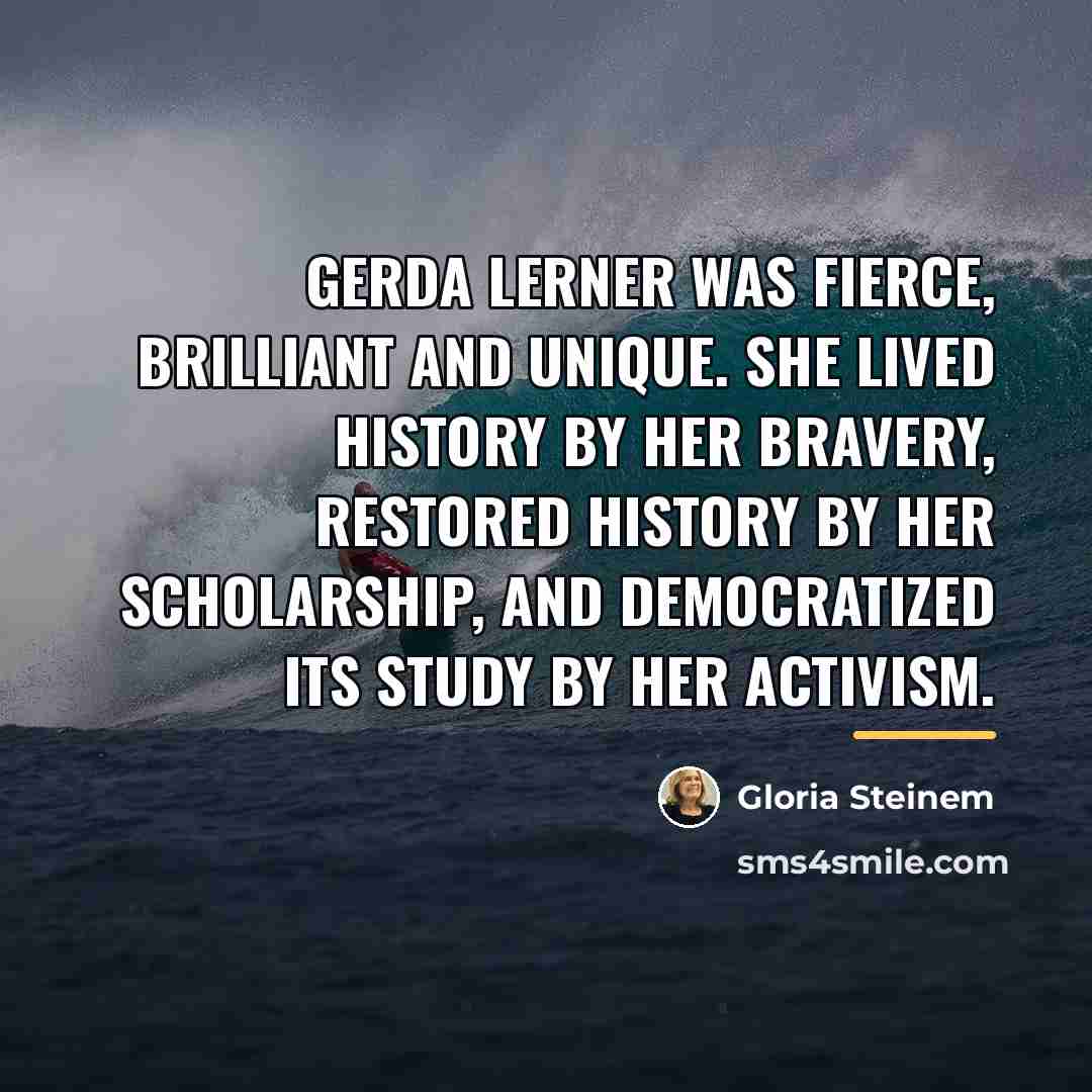 “Gerda Lerner was fierce, brilliant and unique. She lived history…” quote by Gloria Steinem