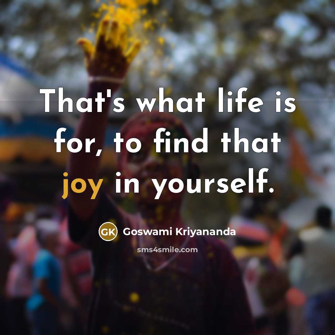 “That's what life is for, to find that joy in…” quote by Goswami Kriyananda