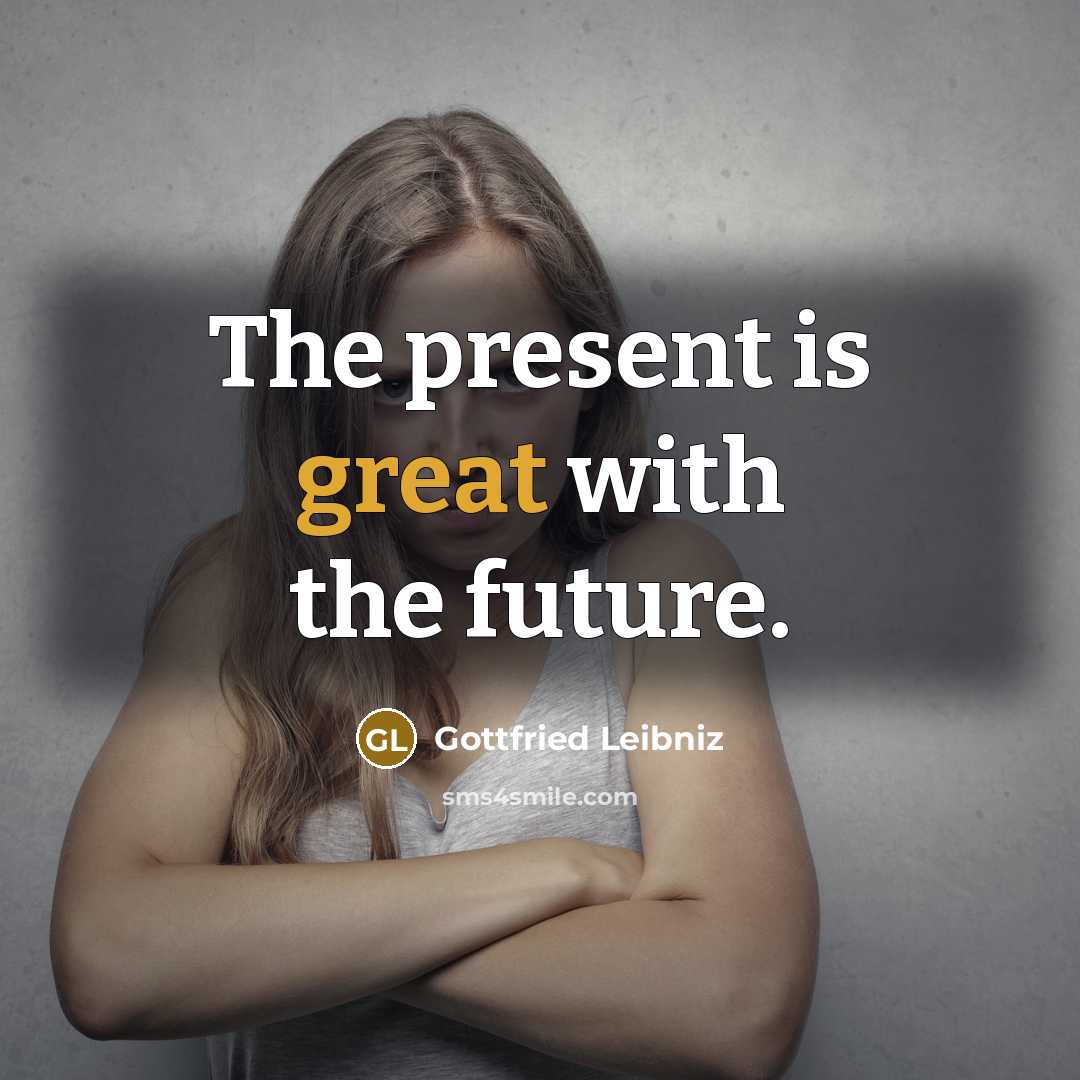 “The present is great with the future.…” quote by Gottfried Leibniz