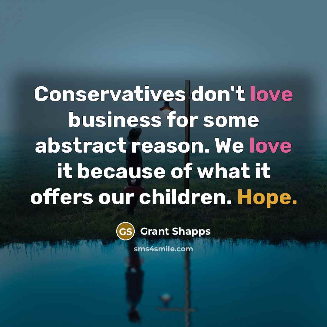 “Conservatives don't love business for some abstract reason. We love…” quote by Grant Shapps